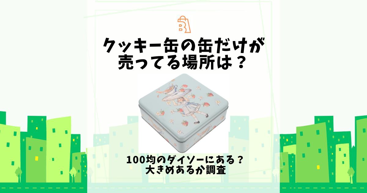 クッキー缶の缶だけが売ってる場所は?100均のダイソーにある?大きめあるか調査 | 売ってる場所.jp