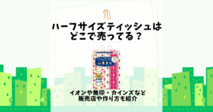 ハーフサイズ ティッシュ どこで売ってる